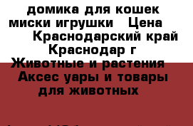 2 домика для кошек миски игрушки › Цена ­ 500 - Краснодарский край, Краснодар г. Животные и растения » Аксесcуары и товары для животных   